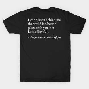 Dear person behind me The world is a better place with you T-Shirt